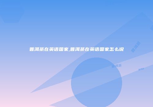 普洱茶在英语国家,普洱茶在英语国家怎么说