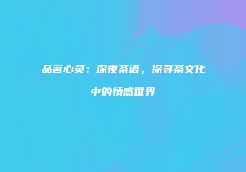 品茗心灵：深夜茶语，探寻茶文化中的情感世界