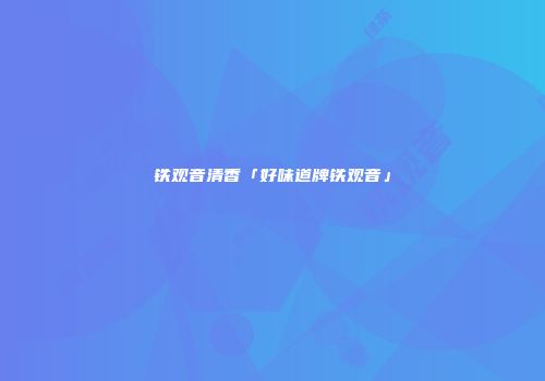 铁观音清香「好味道牌铁观音」