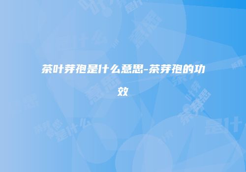 茶叶芽孢是什么意思-茶芽孢的功效