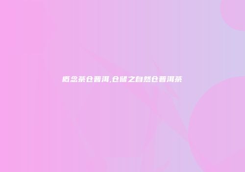 概念茶仓普洱,仓储之自然仓普洱茶