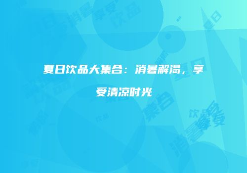 夏日饮品大集合：消暑解渴，享受清凉时光