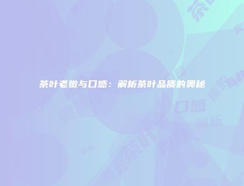 茶叶老嫩与口感：解析茶叶品质的奥秘
