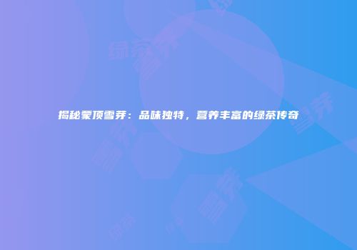 揭秘蒙顶雪芽：品味独特，营养丰富的绿茶传奇
