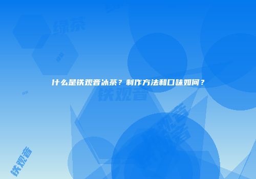 什么是铁观音冰茶？制作方法和口味如何？
