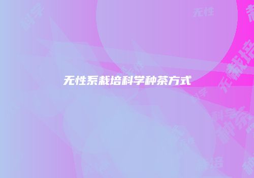 无性系栽培科学种茶方式