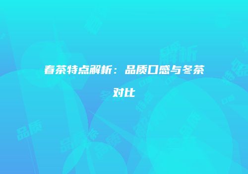 春茶特点解析：品质口感与冬茶对比