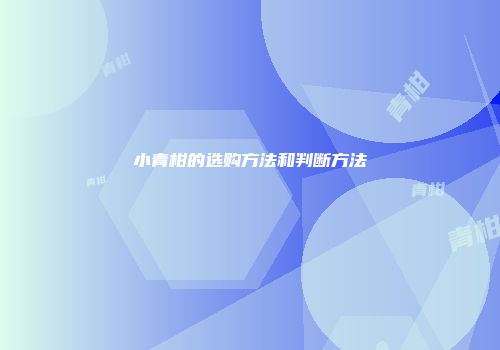 小青柑的选购方法和判断方法