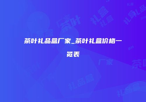 茶叶礼品盒厂家_茶叶礼盒价格一览表