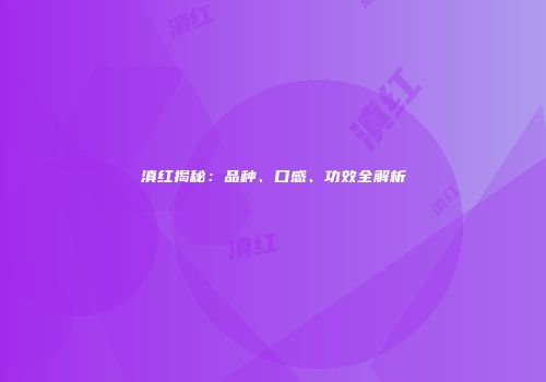 滇红揭秘：品种、口感、功效全解析