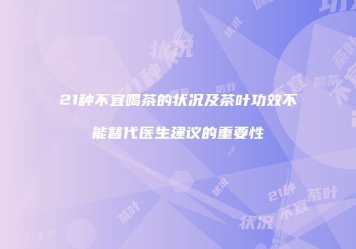 21种不宜喝茶的状况及茶叶功效不能替代医生建议的重要性