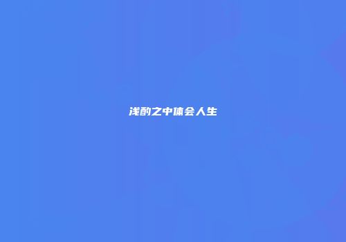 浅酌之中体会人生