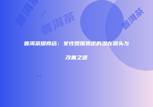 普洱茶烟商店：女性婚姻焦虑的潜在源头与改善之道