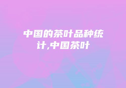 中国的茶叶品种统计,中国茶叶