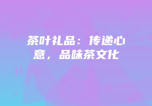 茶叶礼品：传递心意，品味茶文化