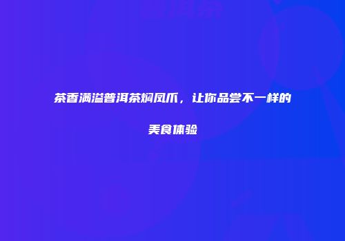茶香满溢普洱茶焖凤爪，让你品尝不一样的美食体验