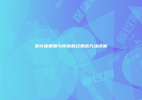 茶叶保质期与辨别新过期茶方法详解