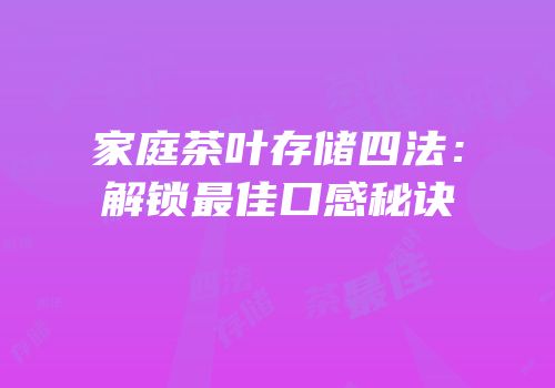 家庭茶叶存储四法：解锁最佳口感秘诀