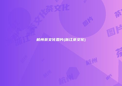 杭州茶文化图片(浙江茶文化)