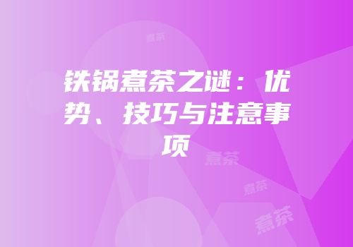 铁锅煮茶之谜：优势、技巧与注意事项