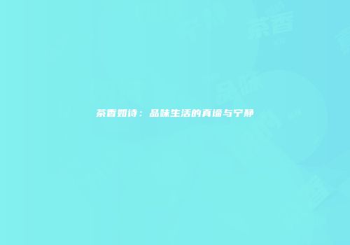 茶香如诗：品味生活的真谛与宁静