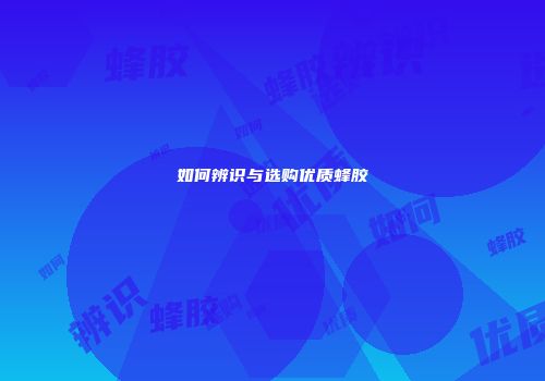 如何辨识与选购优质蜂胶