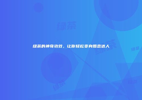 绿茶的神奇功效，让你轻松变身婚恋达人