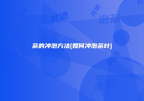 茶的冲泡方法(如何冲泡茶叶)