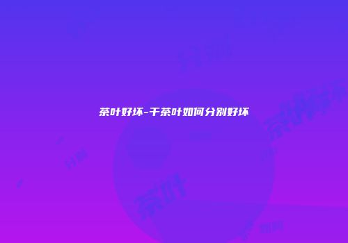 茶叶好坏-干茶叶如何分别好坏