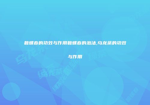 碧螺春的功效与作用碧螺春的泡法,乌龙茶的功效与作用