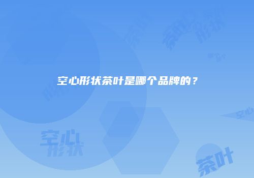 空心形状茶叶是哪个品牌的？