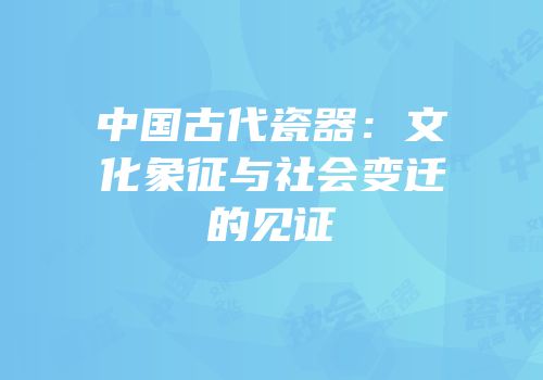 中国古代瓷器：文化象征与社会变迁的见证