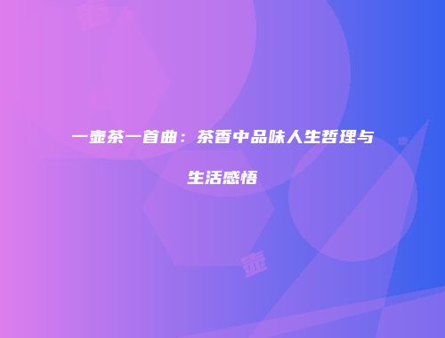 一壶茶一首曲：茶香中品味人生哲理与生活感悟
