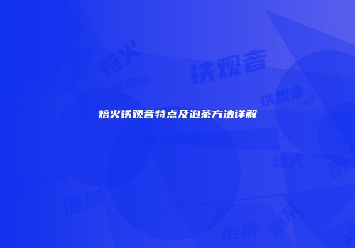 焙火铁观音特点及泡茶方法详解