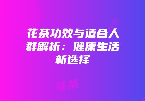 花茶功效与适合人群解析：健康生活新选择