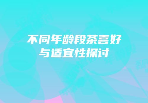 不同年龄段茶喜好与适宜性探讨