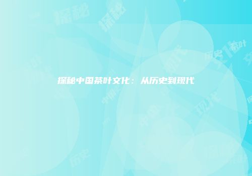 探秘中国茶叶文化：从历史到现代