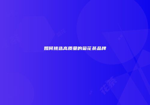 如何挑选高质量的菊花茶品牌