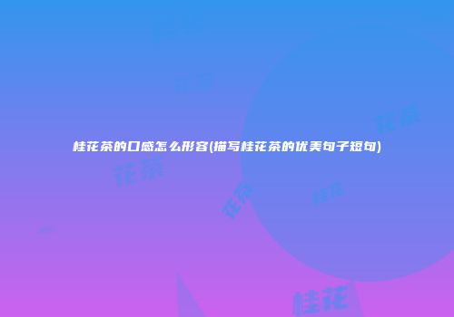 桂花茶的口感怎么形容(描写桂花茶的优美句子短句)