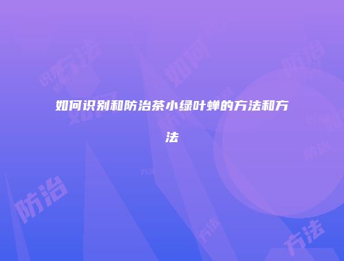 如何识别和防治茶小绿叶蝉的方法和方法