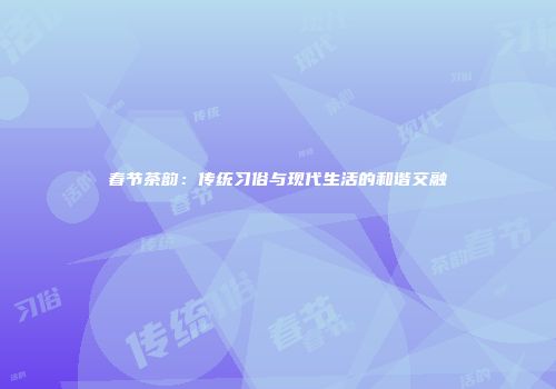 春节茶韵：传统习俗与现代生活的和谐交融