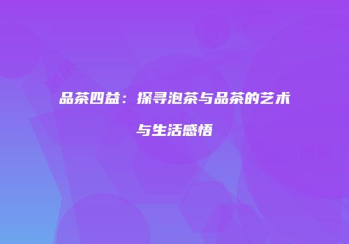 品茶四益：探寻泡茶与品茶的艺术与生活感悟