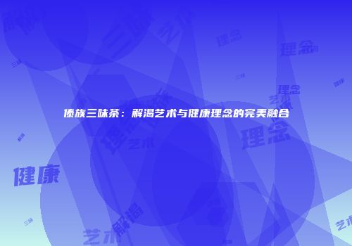 傣族三味茶：解渴艺术与健康理念的完美融合
