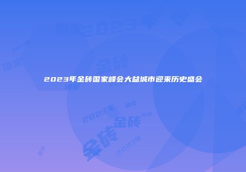 2023年金砖国家峰会大益城市迎来历史盛会
