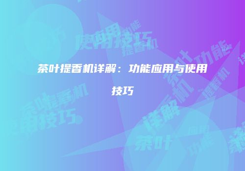 茶叶提香机详解：功能应用与使用技巧