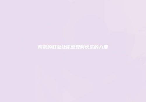 喝茶的好处让你感受到快乐的力量