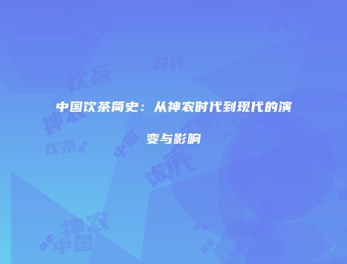 中国饮茶简史：从神农时代到现代的演变与影响