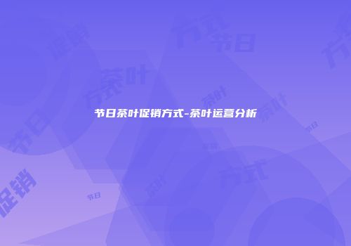 节日茶叶促销方式-茶叶运营分析