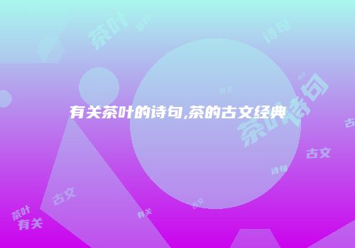 有关茶叶的诗句,茶的古文经典