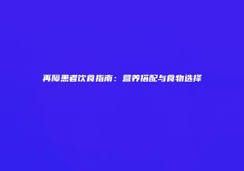 再障患者饮食指南：营养搭配与食物选择